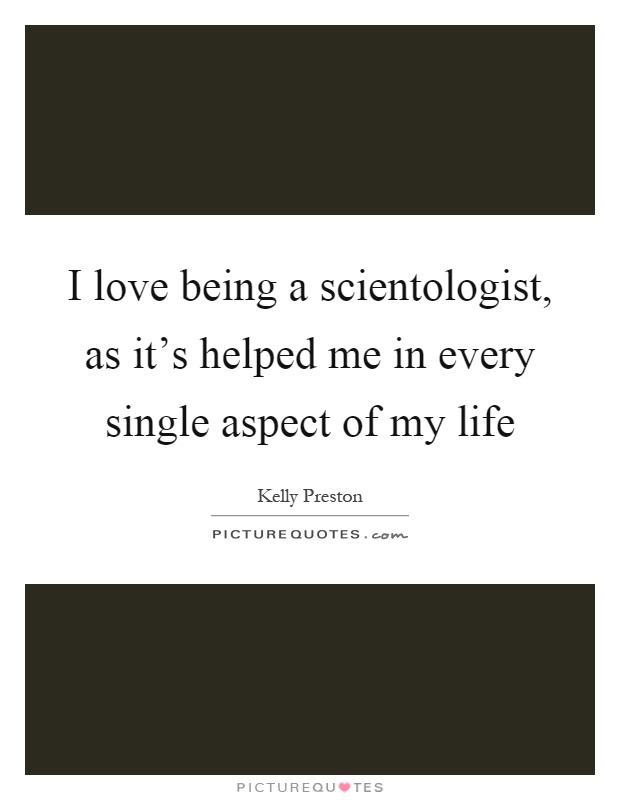 I love being a scientologist, as it's helped me in every single aspect of my life Picture Quote #1