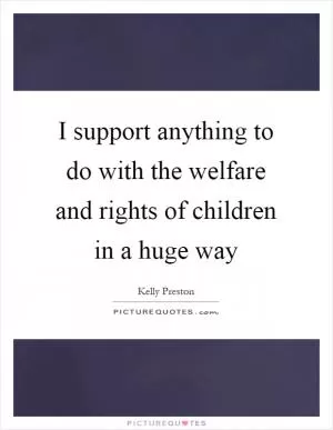 I support anything to do with the welfare and rights of children in a huge way Picture Quote #1