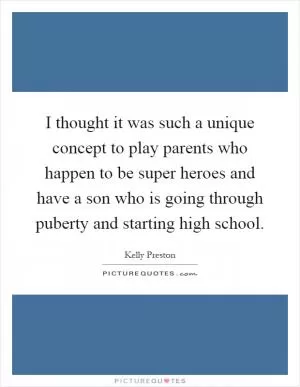 I thought it was such a unique concept to play parents who happen to be super heroes and have a son who is going through puberty and starting high school Picture Quote #1