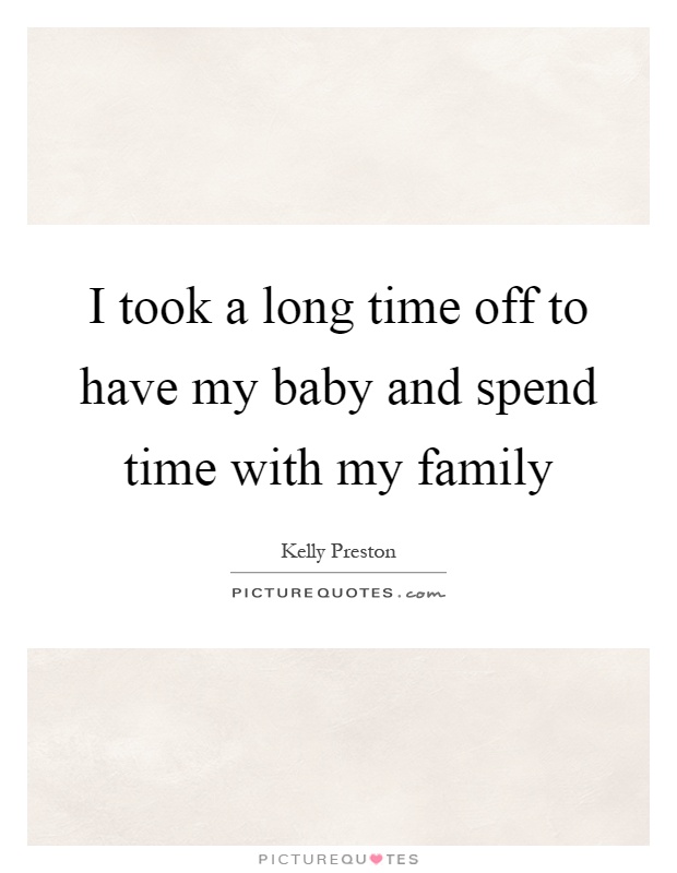 I took a long time off to have my baby and spend time with my family Picture Quote #1