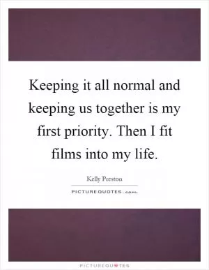 Keeping it all normal and keeping us together is my first priority. Then I fit films into my life Picture Quote #1