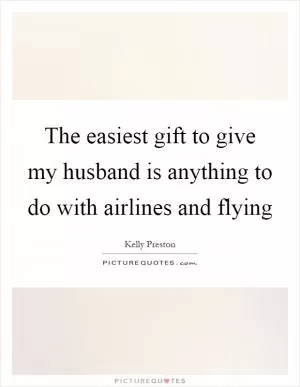 The easiest gift to give my husband is anything to do with airlines and flying Picture Quote #1
