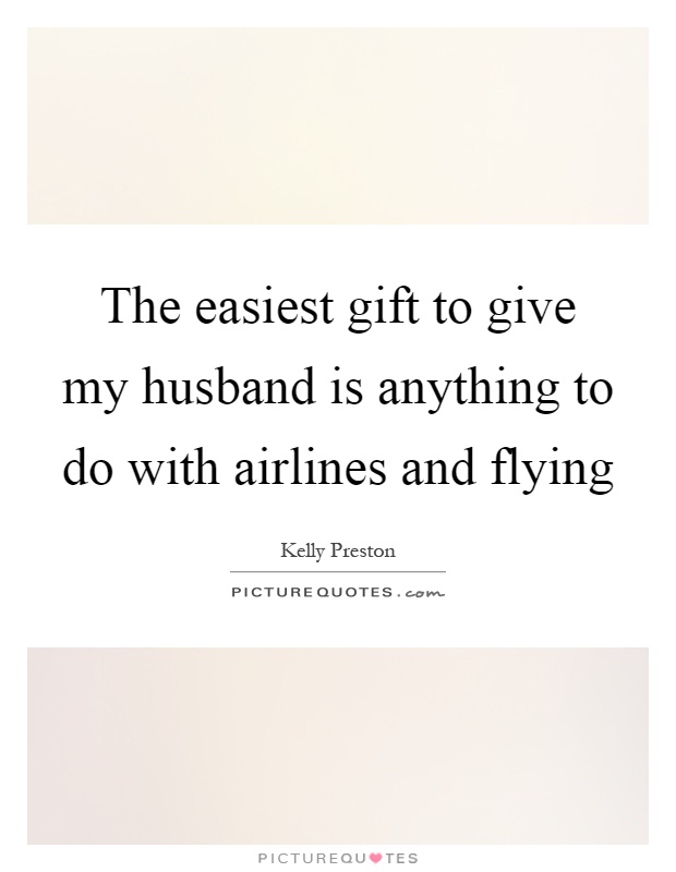 The easiest gift to give my husband is anything to do with airlines and flying Picture Quote #1