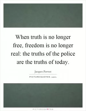 When truth is no longer free, freedom is no longer real: the truths of the police are the truths of today Picture Quote #1