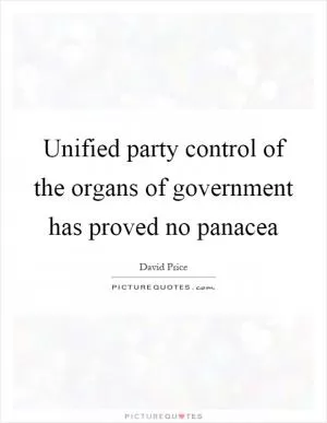 Unified party control of the organs of government has proved no panacea Picture Quote #1
