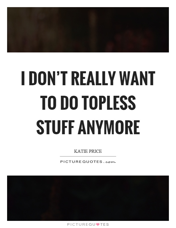 I don't really want to do topless stuff anymore Picture Quote #1