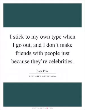 I stick to my own type when I go out, and I don’t make friends with people just because they’re celebrities Picture Quote #1
