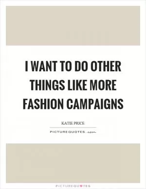 I want to do other things like more fashion campaigns Picture Quote #1