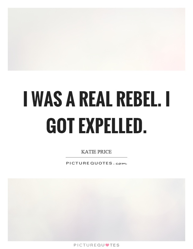 I was a real rebel. I got expelled Picture Quote #1