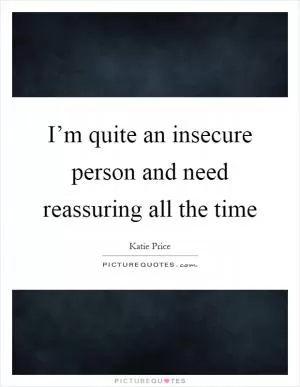 I’m quite an insecure person and need reassuring all the time Picture Quote #1