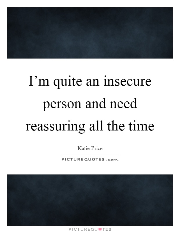 I'm quite an insecure person and need reassuring all the time Picture Quote #1