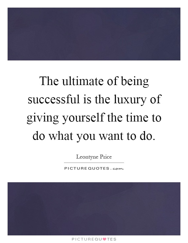 The ultimate of being successful is the luxury of giving yourself the time to do what you want to do Picture Quote #1