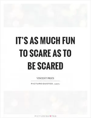 It’s as much fun to scare as to be scared Picture Quote #1