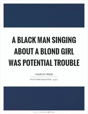 A black man singing about a blond girl was potential trouble Picture Quote #1