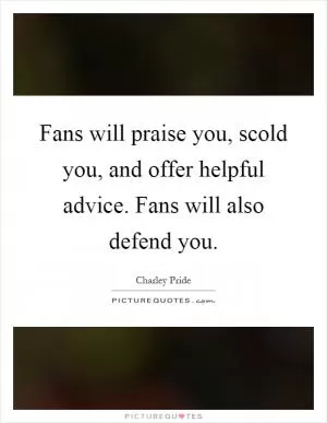 Fans will praise you, scold you, and offer helpful advice. Fans will also defend you Picture Quote #1