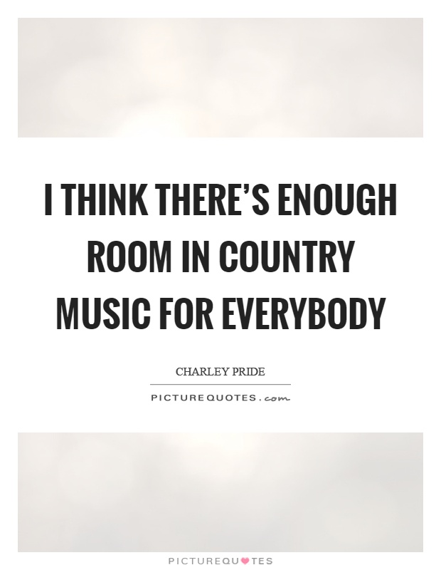 I think there's enough room in country music for everybody Picture Quote #1