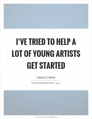 I’ve tried to help a lot of young artists get started Picture Quote #1