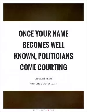 Once your name becomes well known, politicians come courting Picture Quote #1