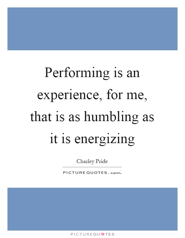 Performing is an experience, for me, that is as humbling as it is energizing Picture Quote #1