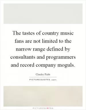 The tastes of country music fans are not limited to the narrow range defined by consultants and programmers and record company moguls Picture Quote #1