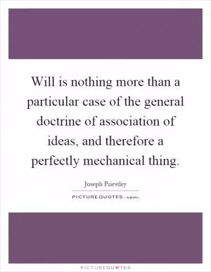 Will is nothing more than a particular case of the general doctrine of association of ideas, and therefore a perfectly mechanical thing Picture Quote #1