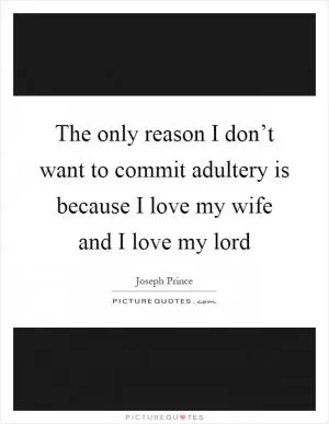 The only reason I don’t want to commit adultery is because I love my wife and I love my lord Picture Quote #1