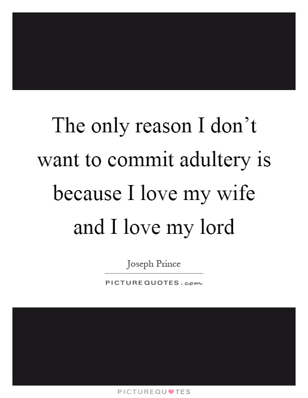 The only reason I don't want to commit adultery is because I love my wife and I love my lord Picture Quote #1
