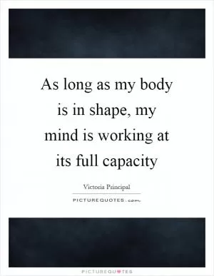 As long as my body is in shape, my mind is working at its full capacity Picture Quote #1
