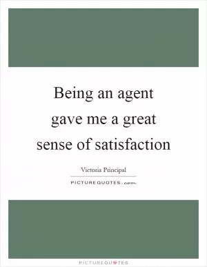 Being an agent gave me a great sense of satisfaction Picture Quote #1