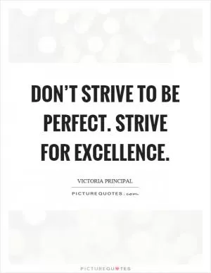 Don’t strive to be perfect. Strive for excellence Picture Quote #1