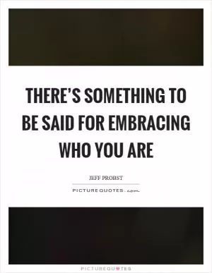 There’s something to be said for embracing who you are Picture Quote #1