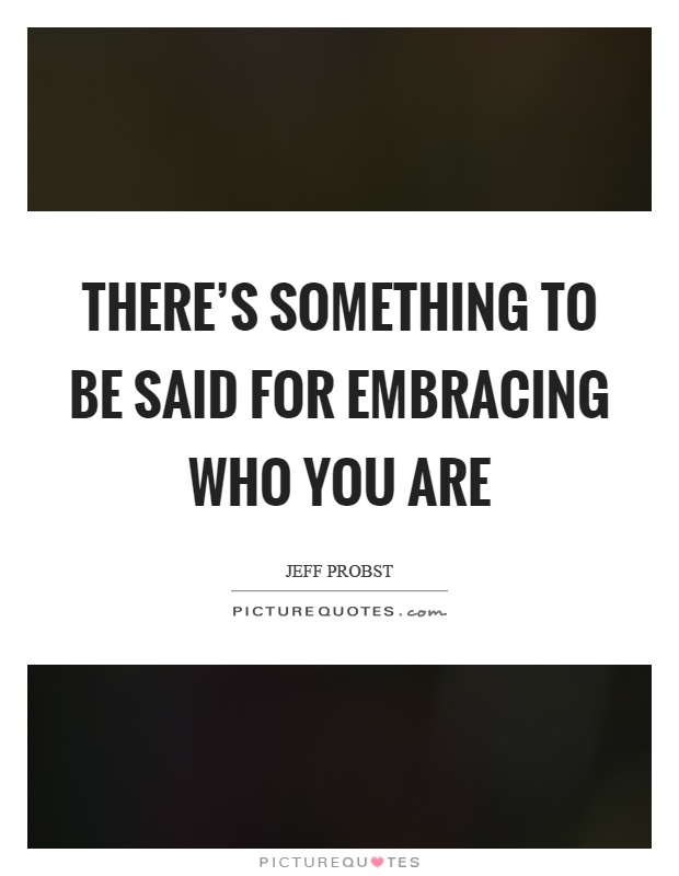 There's something to be said for embracing who you are Picture Quote #1