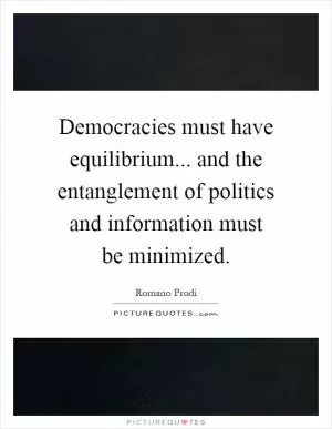 Democracies must have equilibrium... and the entanglement of politics and information must be minimized Picture Quote #1