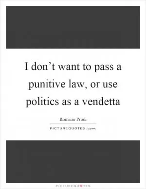 I don’t want to pass a punitive law, or use politics as a vendetta Picture Quote #1