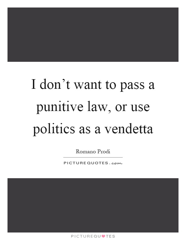 I don't want to pass a punitive law, or use politics as a vendetta Picture Quote #1
