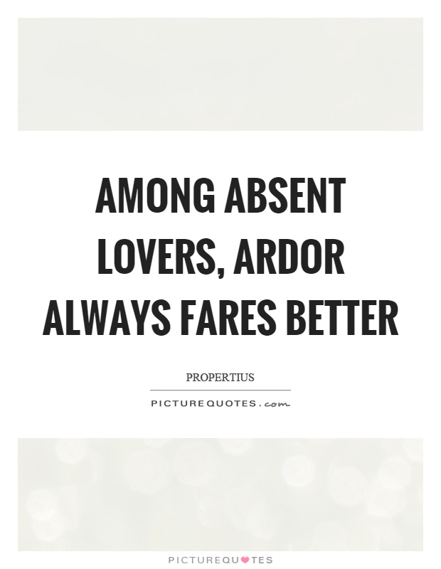 Among absent lovers, ardor always fares better Picture Quote #1