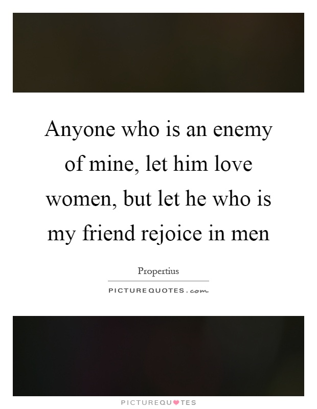 Anyone who is an enemy of mine, let him love women, but let he who is my friend rejoice in men Picture Quote #1