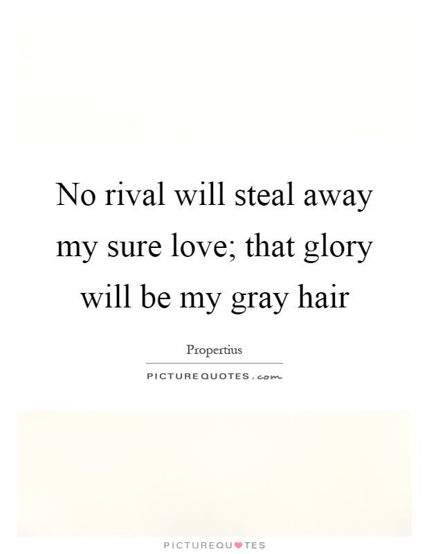 No rival will steal away my sure love; that glory will be my gray hair Picture Quote #1