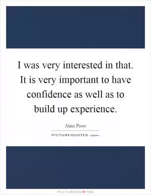 I was very interested in that. It is very important to have confidence as well as to build up experience Picture Quote #1