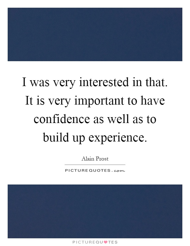 I was very interested in that. It is very important to have confidence as well as to build up experience Picture Quote #1