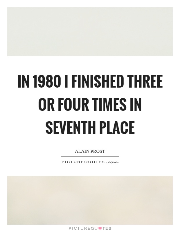 In 1980 I finished three or four times in seventh place Picture Quote #1