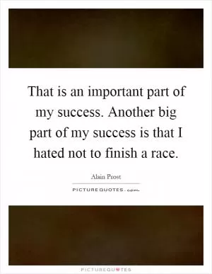 That is an important part of my success. Another big part of my success is that I hated not to finish a race Picture Quote #1