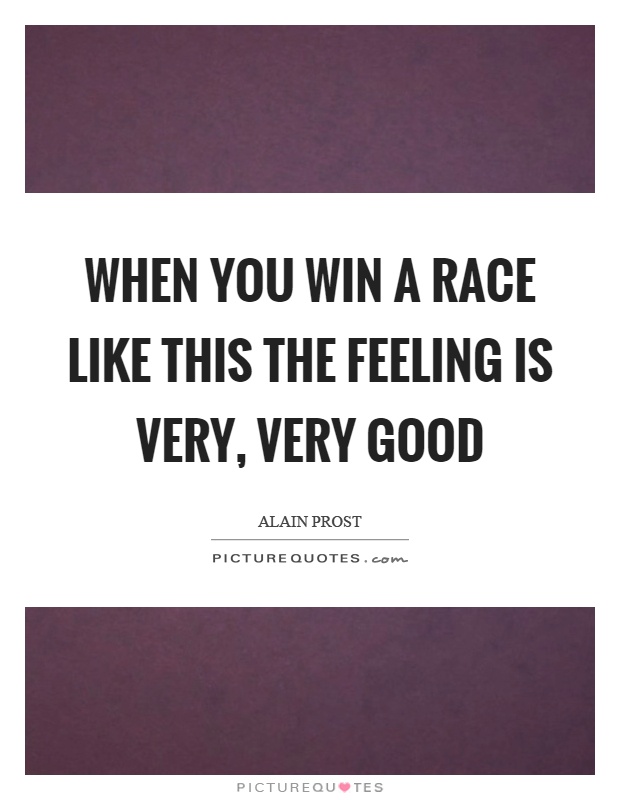 When you win a race like this the feeling is very, very good Picture Quote #1
