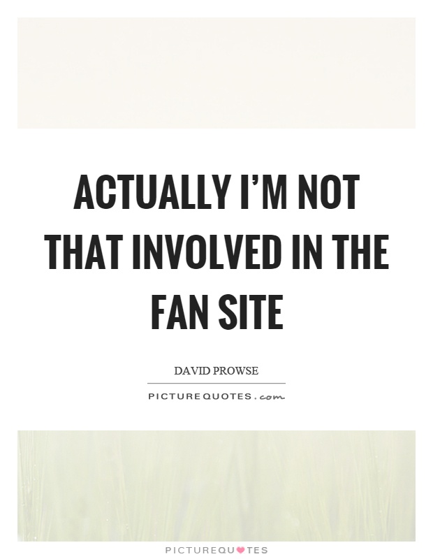 Actually I'm not that involved in the fan site Picture Quote #1