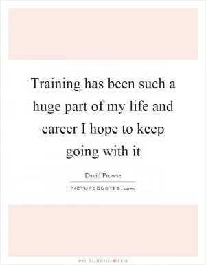 Training has been such a huge part of my life and career I hope to keep going with it Picture Quote #1