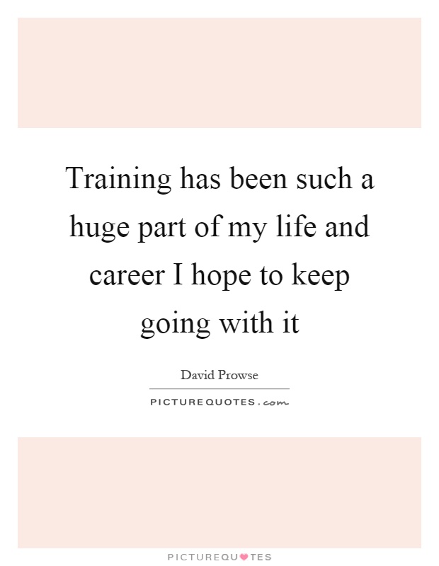 Training has been such a huge part of my life and career I hope to keep going with it Picture Quote #1