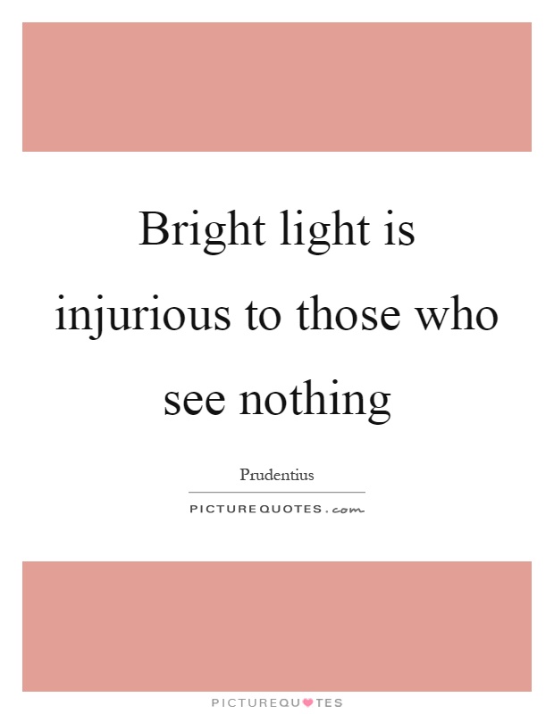 Bright light is injurious to those who see nothing Picture Quote #1