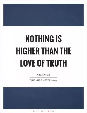 Nothing is higher than the love of truth Picture Quote #1
