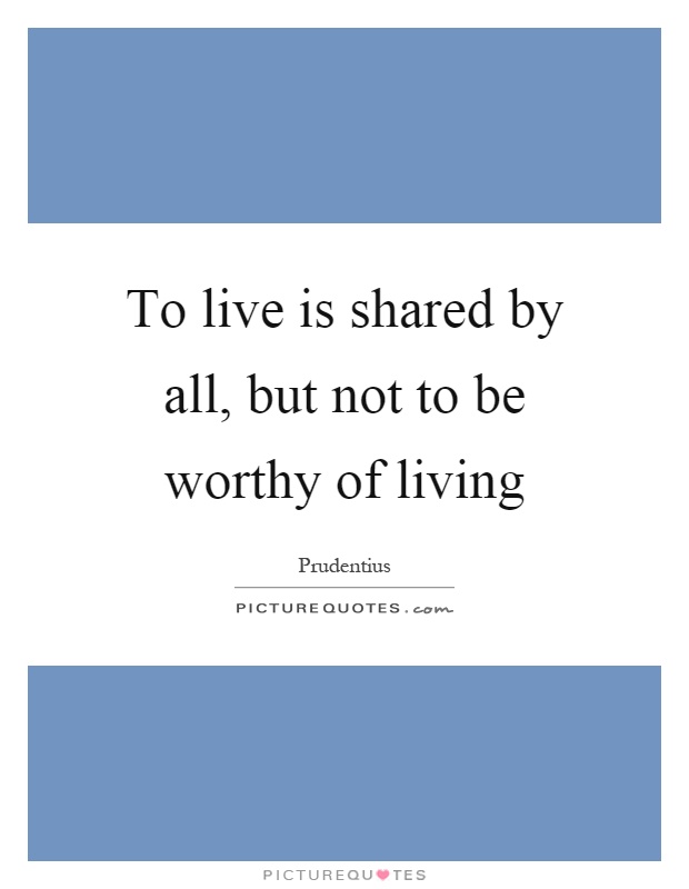 To live is shared by all, but not to be worthy of living Picture Quote #1
