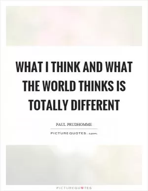 What I think and what the world thinks is totally different Picture Quote #1